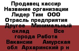 Продавец-кассир › Название организации ­ Лидер Тим, ООО › Отрасль предприятия ­ Другое › Минимальный оклад ­ 31 500 - Все города Работа » Вакансии   . Амурская обл.,Архаринский р-н